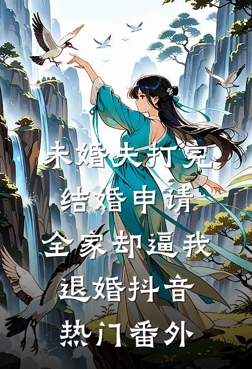 未婚夫打完结婚申请，全家却逼我退婚抖音热门 番外