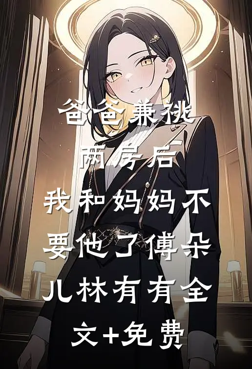 爸爸兼祧两房后，我和妈妈不要他了傅朵儿林有有全文+免费