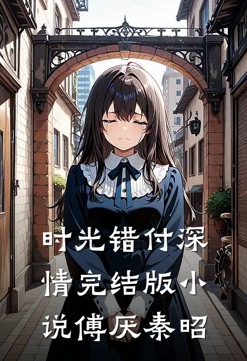 时光错付深情完结版小说傅厌秦昭