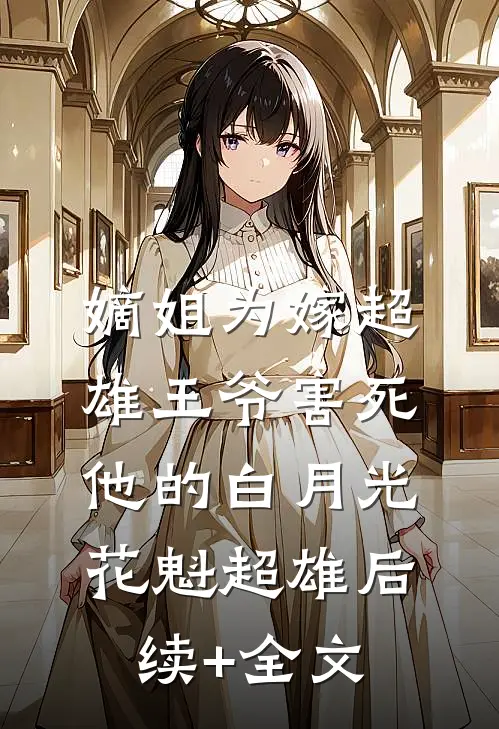 嫡姐为嫁超雄王爷害死他的白月光花魁超雄后续+全文