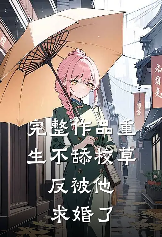 完整作品重生不舔校草，反被他求婚了