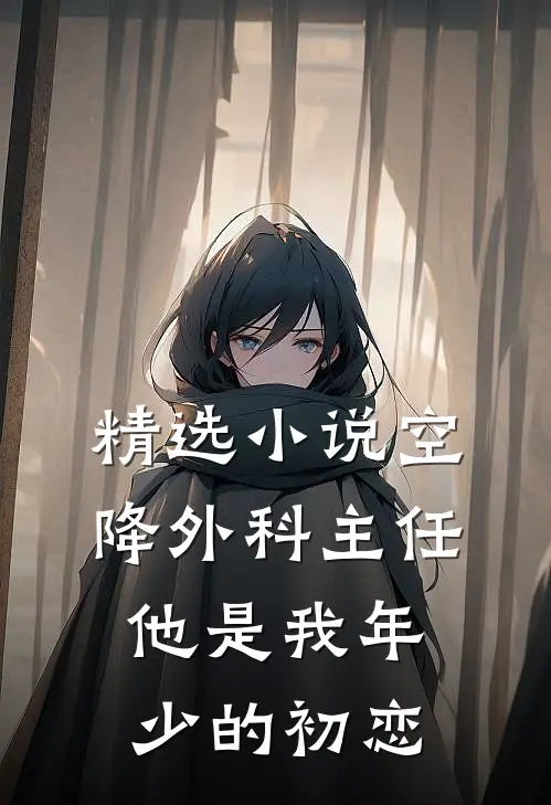 精选小说空降外科主任，他是我年少的初恋