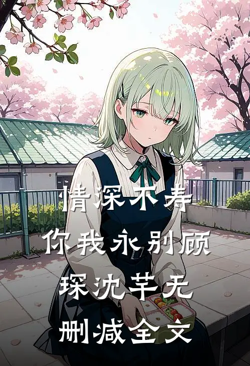 情深不寿，你我永别顾琛沈芊无删减全文