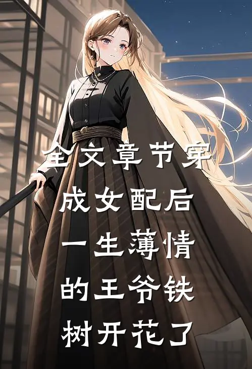 全文章节穿成女配后，一生薄情的王爷铁树开花了