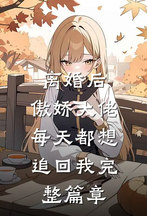 离婚后，傲娇大佬每天都想追回我完整篇章