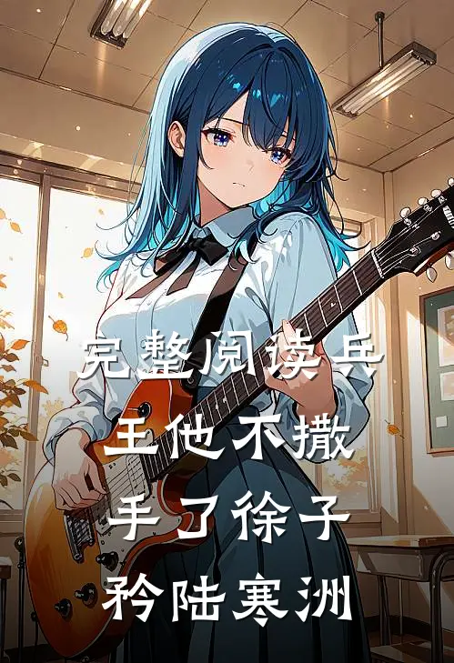 完整阅读兵王他不撒手了徐子矜陆寒洲