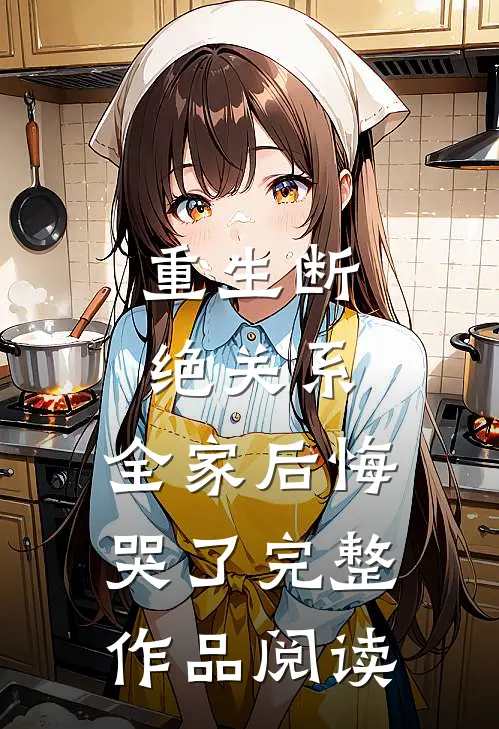 重生断绝关系，全家后悔哭了完整作品阅读
