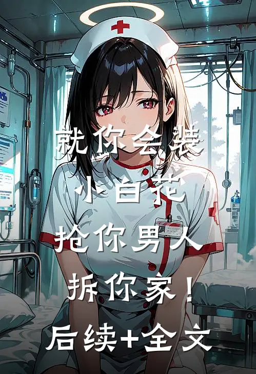 就你会装小白花，抢你男人拆你家！后续+全文