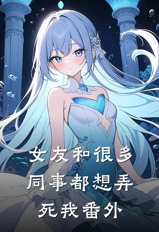 女友和很多同事都想弄死我 番外