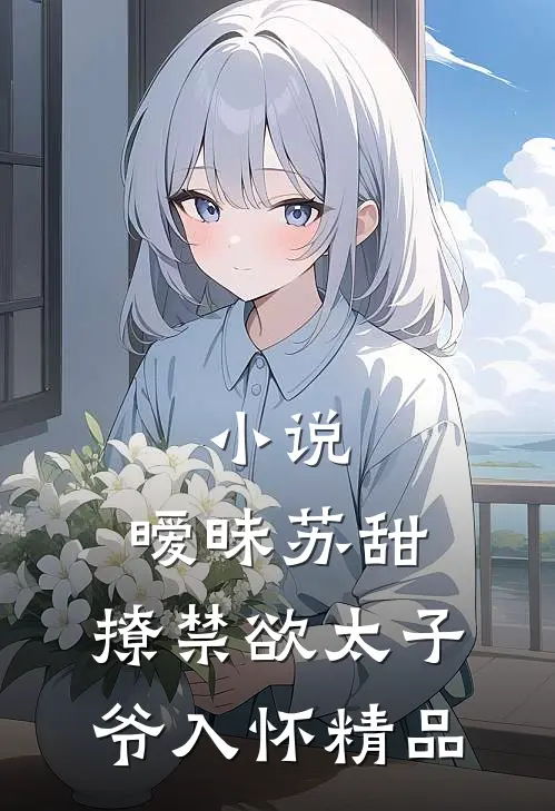 小说,暧昧苏甜:撩禁欲太子爷入怀精品