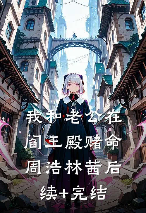我和老公在阎王殿赌命周浩林茜后续+完结