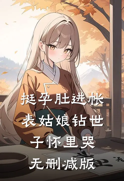 挺孕肚进帐，表姑娘钻世子怀里哭无删减版