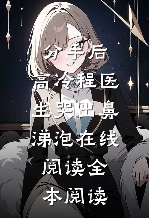 分手后，高冷程医生哭出鼻涕泡在线阅读全本阅读
