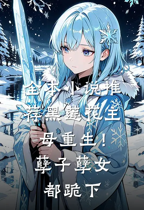 全本小说推荐黑莲花主母重生！孽子孽女都跪下