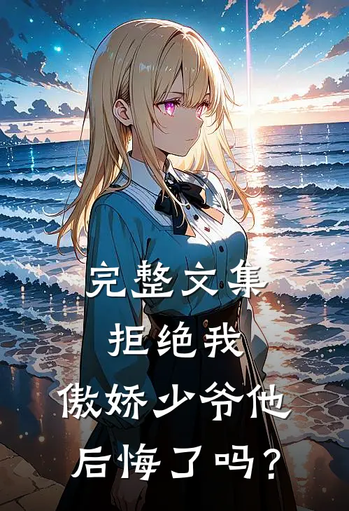 完整文集拒绝我，傲娇少爷他后悔了吗？