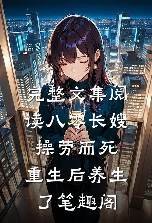 完整文集阅读八零长嫂操劳而死:重生后养生了 笔趣阁