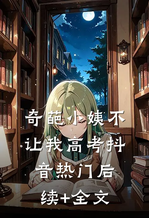 奇葩小姨不让我高考抖音热门后续+全文